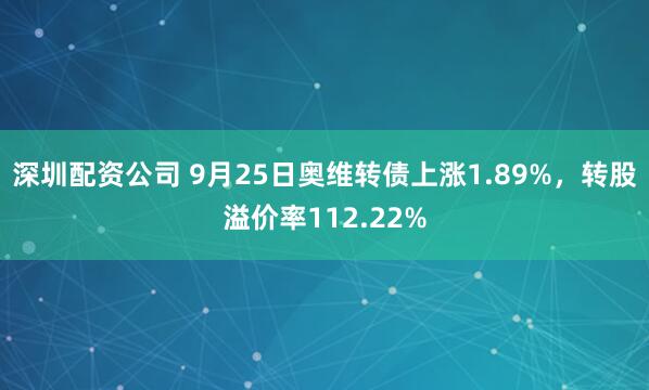 深圳配资公司 9月25日奥维转债上涨1.89%，转股溢价率112.22%