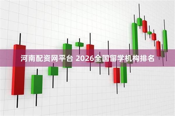 河南配资网平台 2026全国留学机构排名