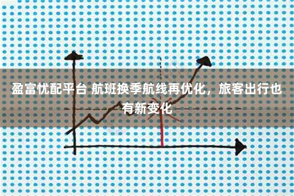 盈富忧配平台 航班换季航线再优化，旅客出行也有新变化