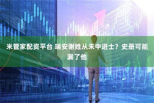 米管家配资平台 瑞安谢姓从未中进士？史册可能漏了他