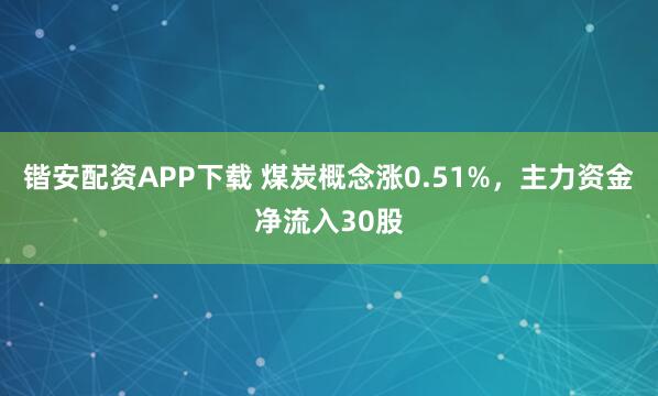 锴安配资APP下载 煤炭概念涨0.51%，主力资金净流入30股