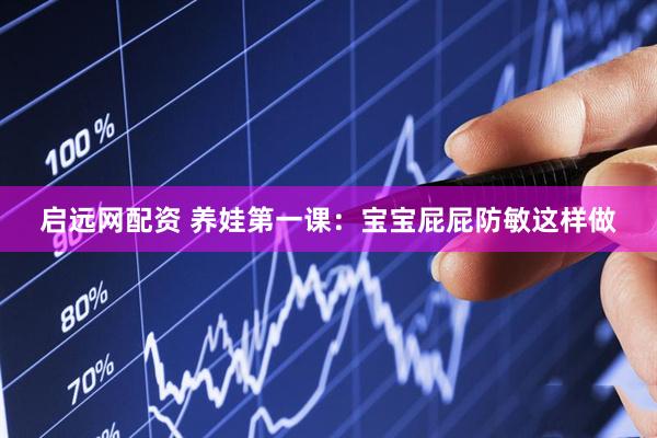 启远网配资 养娃第一课：宝宝屁屁防敏这样做