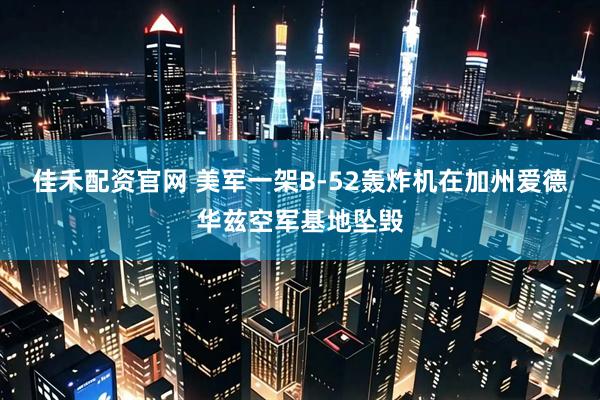 佳禾配资官网 美军一架B-52轰炸机在加州爱德华兹空军基地坠毁