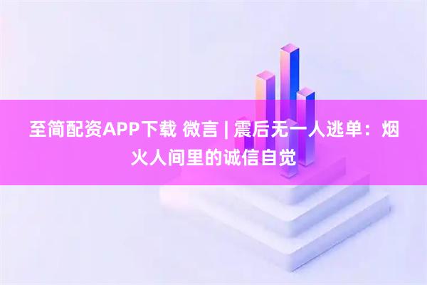 至简配资APP下载 微言 | 震后无一人逃单:烟火人间里的诚信自觉