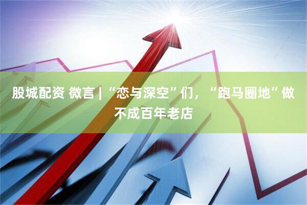 股城配资 微言 | “恋与深空”们，“跑马圈地”做不成百年老店