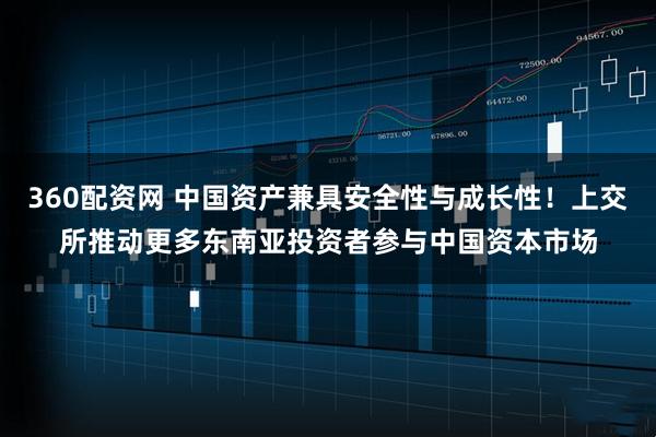 360配资网 中国资产兼具安全性与成长性！上交所推动更多东南亚投资者参与中国资本市场